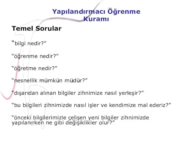 Temel Sorular “bilgi nedir?” “öğrenme nedir?” “öğretme nedir?” “nesnellik mümkün müdür?” “dışarıdan alınan