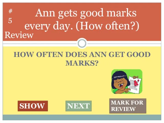HOW OFTEN DOES ANN GET GOOD MARKS? Ann gets good marks every day.