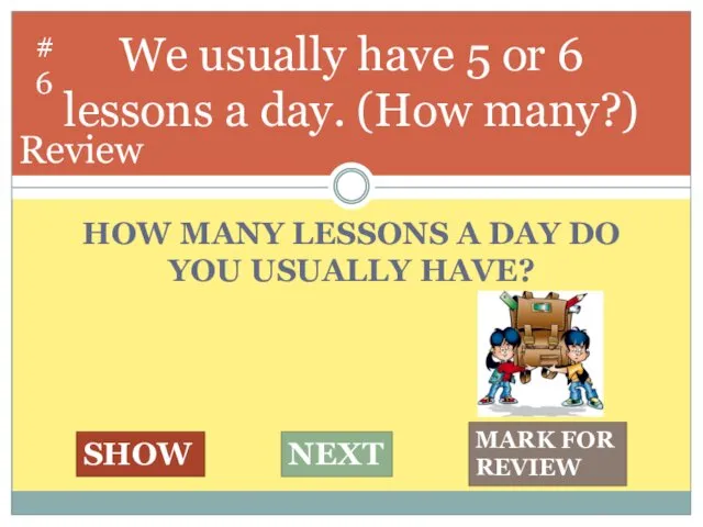 HOW MANY LESSONS A DAY DO YOU USUALLY HAVE? We usually have 5