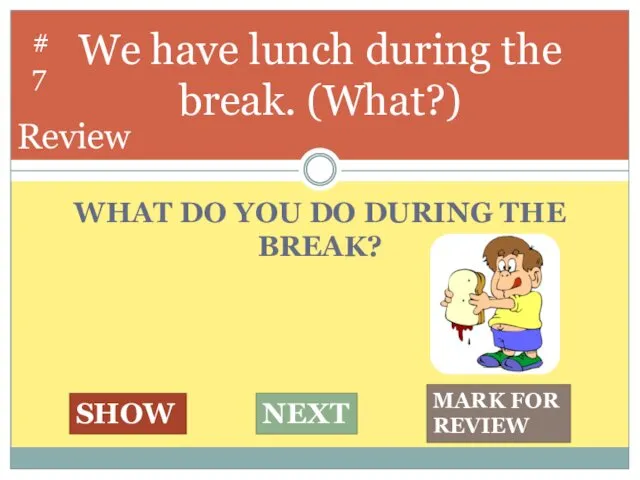 WHAT DO YOU DO DURING THE BREAK? We have lunch during the break.