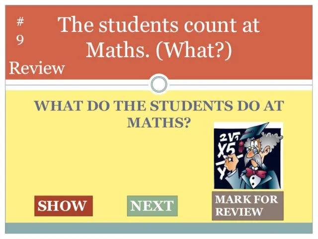 WHAT DO THE STUDENTS DO AT MATHS? The students count at Maths. (What?)