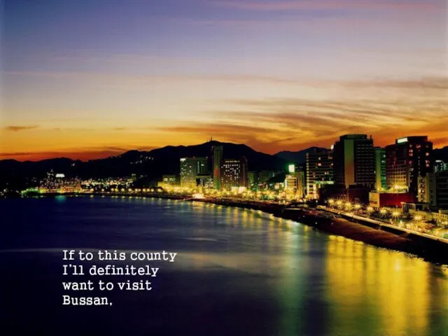 If to this county I’ll definitely want to visit Bussan,