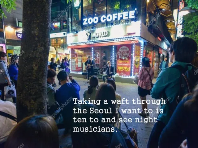 Taking a waft through the Seoul I want to is ten to and see night musicians,