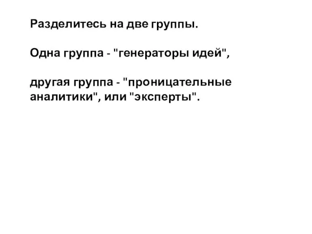 Разделитесь на две группы. Одна группа - "генераторы идей", другая группа - "проницательные аналитики", или "эксперты".