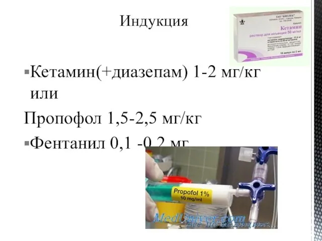 Индукция Кетамин(+диазепам) 1-2 мг/кг или Пропофол 1,5-2,5 мг/кг Фентанил 0,1 -0,2 мг