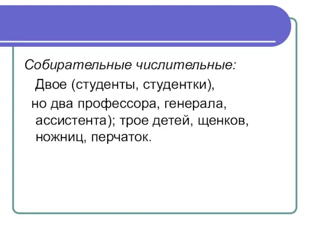 Собирательные числительные: Двое (студенты, студентки), но два профессора, генерала, ассистента); трое детей, щенков, ножниц, перчаток.