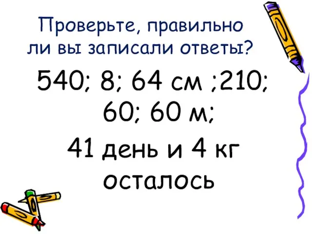 Проверьте, правильно ли вы записали ответы? 540; 8; 64 см