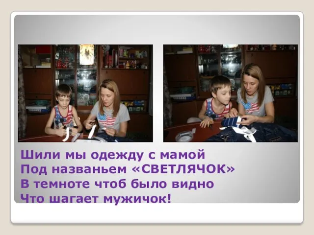 Шили мы одежду с мамой Под названьем «СВЕТЛЯЧОК» В темноте чтоб было видно Что шагает мужичок!