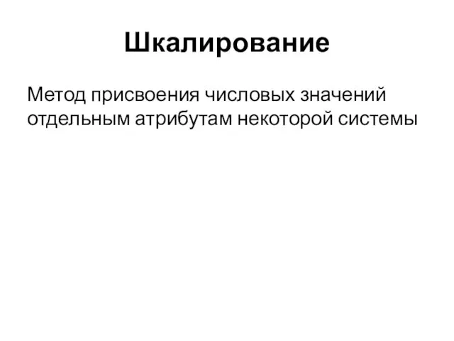 Шкалирование Метод присвоения числовых значений отдельным атрибутам некоторой системы