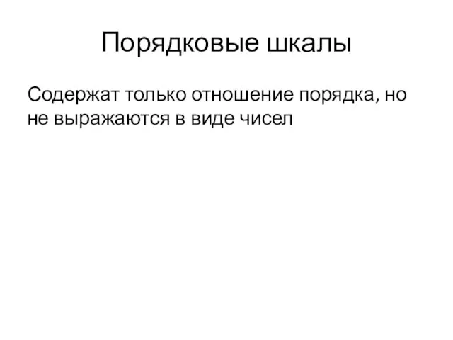 Порядковые шкалы Содержат только отношение порядка, но не выражаются в виде чисел