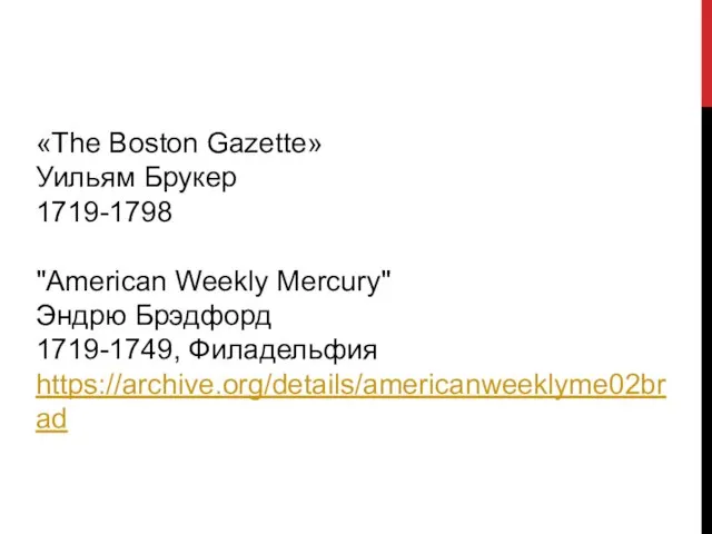 «The Boston Gazette» Уильям Брукер 1719-1798 "American Weekly Mercury" Эндрю Брэдфорд 1719-1749, Филадельфия https://archive.org/details/americanweeklyme02brad