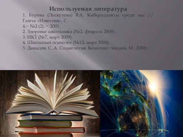 Используемая литература 1. Бурова (Лоскутова) В.А. Кибераддикты среди нас //