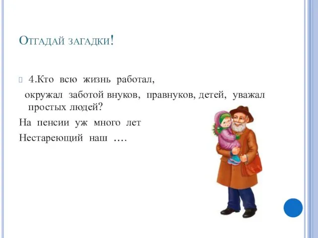 Отгадай загадки! 4.Кто всю жизнь работал, окружал заботой внуков, правнуков,