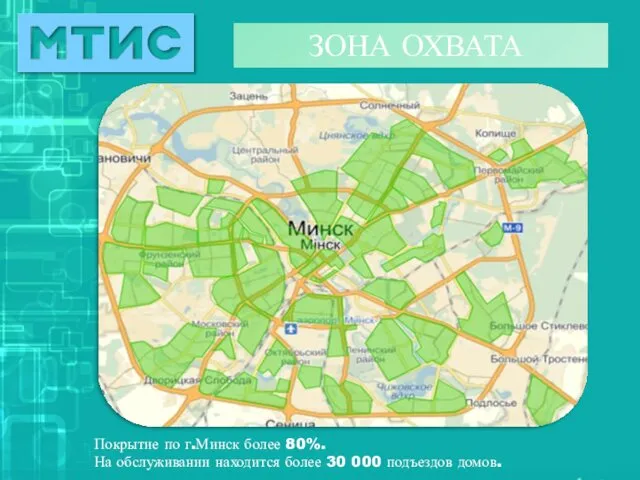 ЗОНА ОХВАТА Покрытие по г.Минск более 80%. На обслуживании находится более 30 000 подъездов домов.