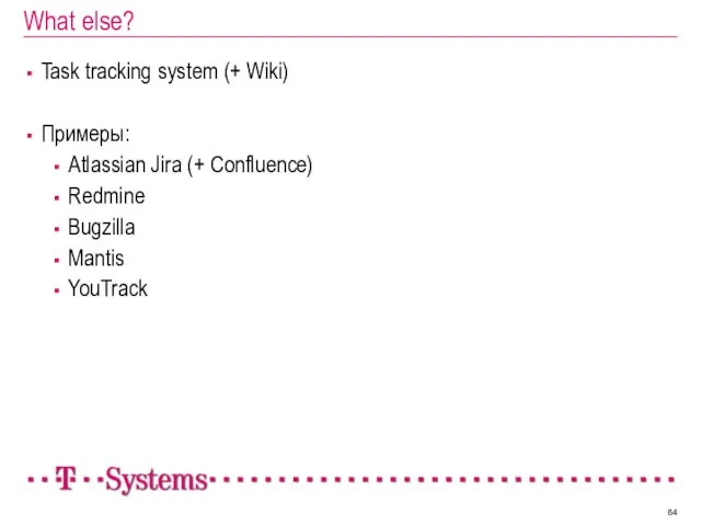 What else? Task tracking system (+ Wiki) Примеры: Atlassian Jira (+ Confluence) Redmine Bugzilla Mantis YouTrack
