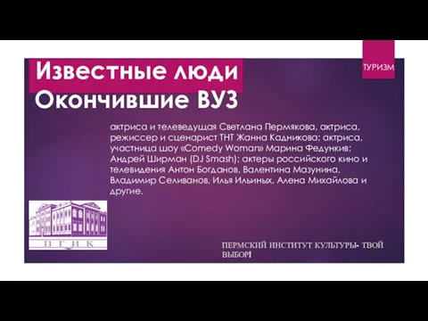 ТУРИЗМ ПЕРМСКИЙ ИНСТИТУТ КУЛЬТУРЫ- ТВОЙ ВЫБОР! Известные люди Окончившие ВУЗ