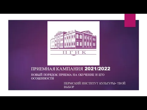 ПРИЕМНАЯ КАМПАНИЯ 2021/2022 НОВЫЙ ПОРЯДОК ПРИЕМА НА ОБУЧЕНИЕ И ЕГО ОСОБЕННОСТИ ПЕРМСКИЙ ИНСТИТУТ КУЛЬТУРЫ- ТВОЙ ВЫБОР