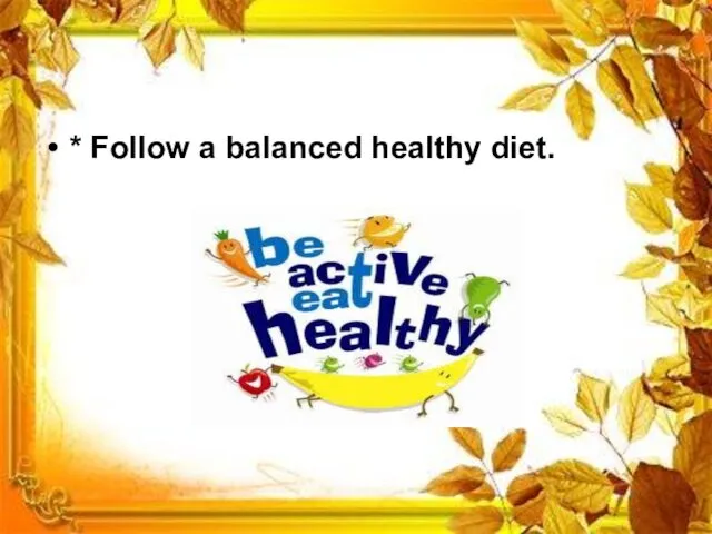 * Follow a balanced healthy diet.