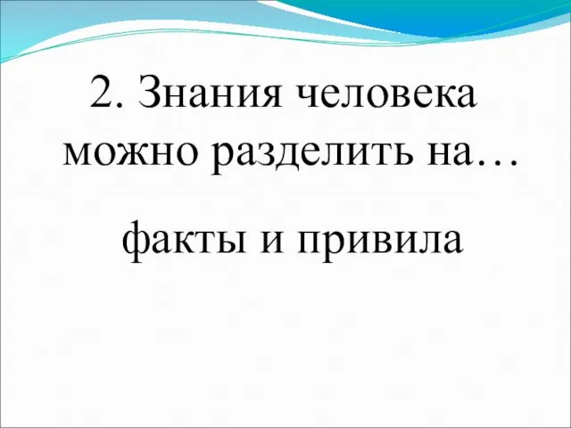 2. Знания человека можно разделить на… факты и привила