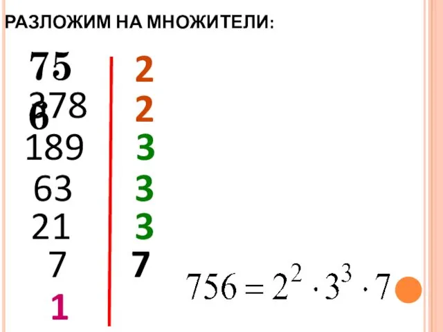 РАЗЛОЖИМ НА МНОЖИТЕЛИ: 756 2 378 2 189 3 63 3 1 21 3 7 7