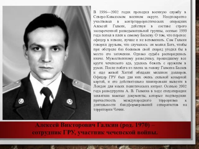 Алексей Викторович Галкин (род. 1970) – сотрудник ГРУ, участник чеченской войны. В 1996—2002