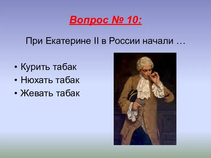 Вопрос № 10: При Екатерине II в России начали … Курить табак Нюхать табак Жевать табак
