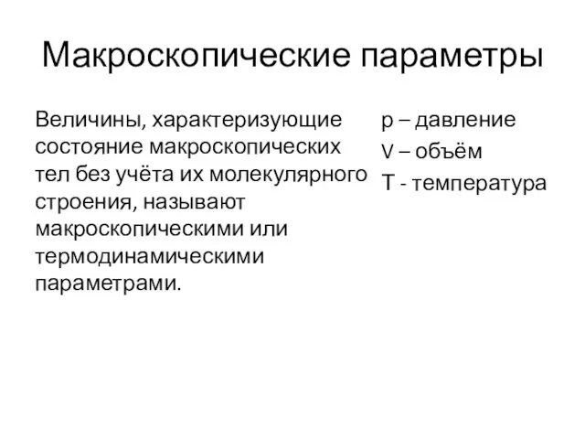 Макроскопические параметры Величины, характеризующие состояние макроскопических тел без учёта их