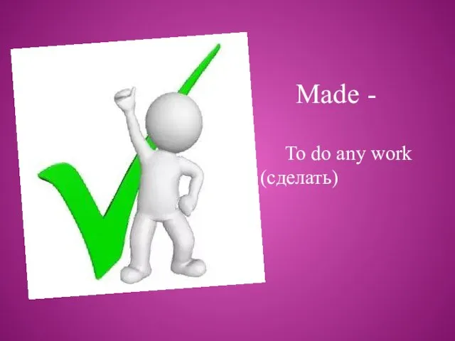 To do any work (сделать) Made -