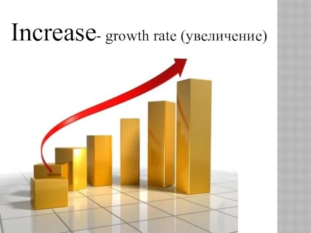 Increase- growth rate (увеличение)