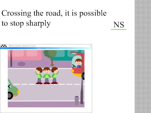 Crossing the road, it is possible to stop sharply NS