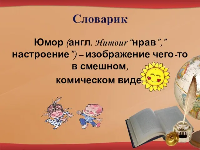 Словарик Юмор (англ. Humour “нрав”,”настроение”) – изображение чего-то в смешном, комическом виде.