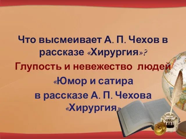 Что высмеивает А. П. Чехов в рассказе «Хирургия»? Глупость и