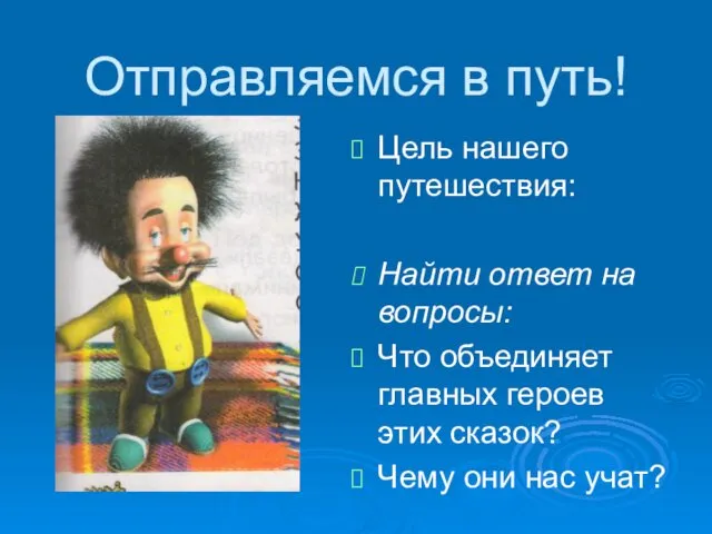 Отправляемся в путь! Цель нашего путешествия: Найти ответ на вопросы: Что объединяет главных