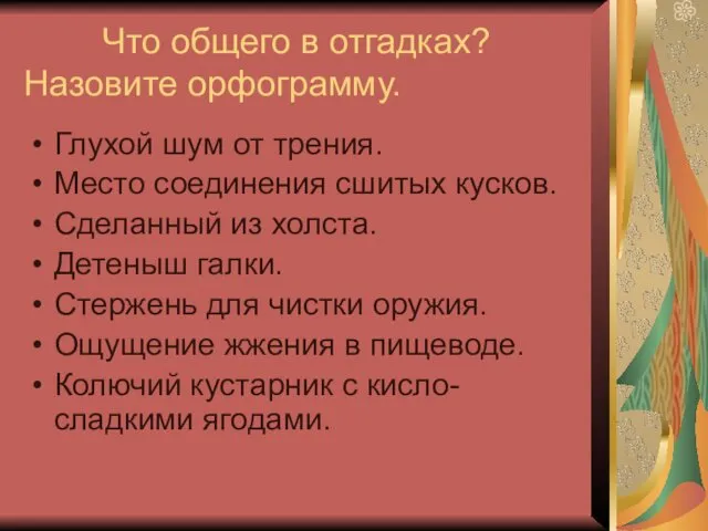 Что общего в отгадках? Назовите орфограмму. Глухой шум от трения.