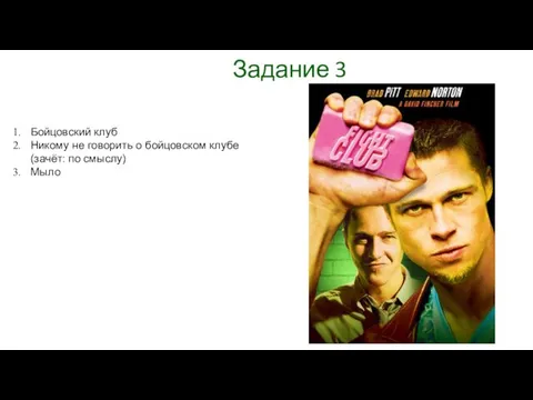 Задание 3 Бойцовский клуб Никому не говорить о бойцовском клубе (зачёт: по смыслу) Мыло