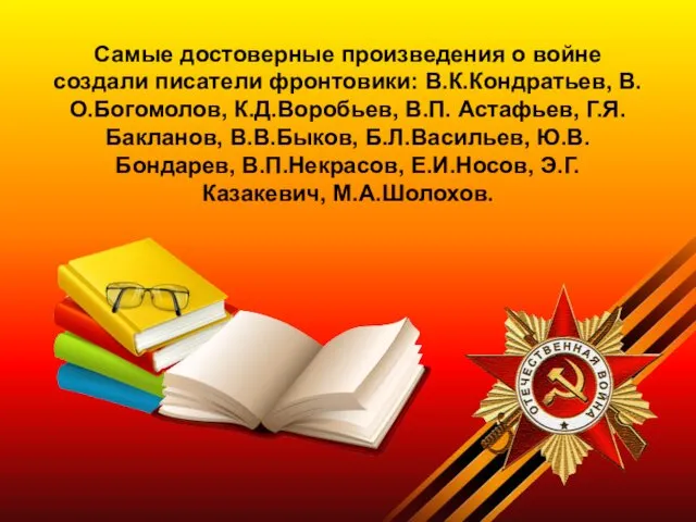 Самые достоверные произведения о войне создали писатели фронтовики: В.К.Кондратьев, В.О.Богомолов,