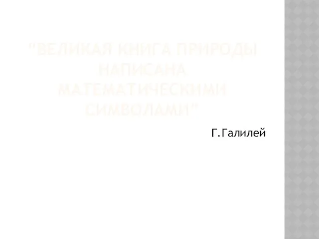 “ВЕЛИКАЯ КНИГА ПРИРОДЫ НАПИСАНА МАТЕМАТИЧЕСКИМИ СИМВОЛАМИ” Г.Галилей