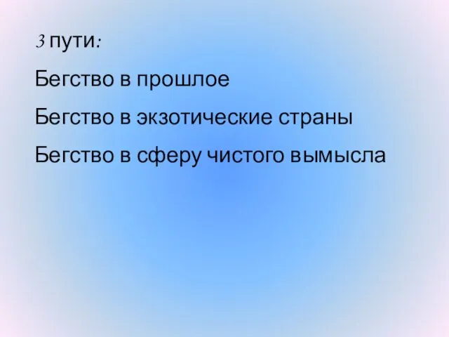 3 пути: Бегство в прошлое Бегство в экзотические страны Бегство в сферу чистого вымысла