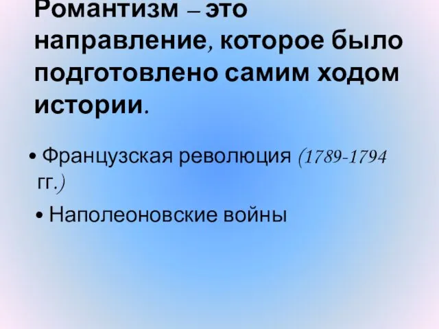 Романтизм – это направление, которое было подготовлено самим ходом истории. Французская революция (1789-1794 гг.) Наполеоновские войны