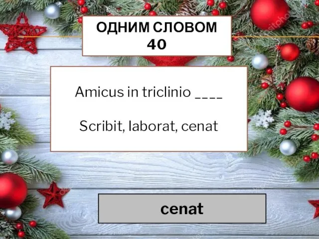 ОДНИМ СЛОВОМ 40 Amicus in triclinio ____ Scribit, laborat, cenat cenat