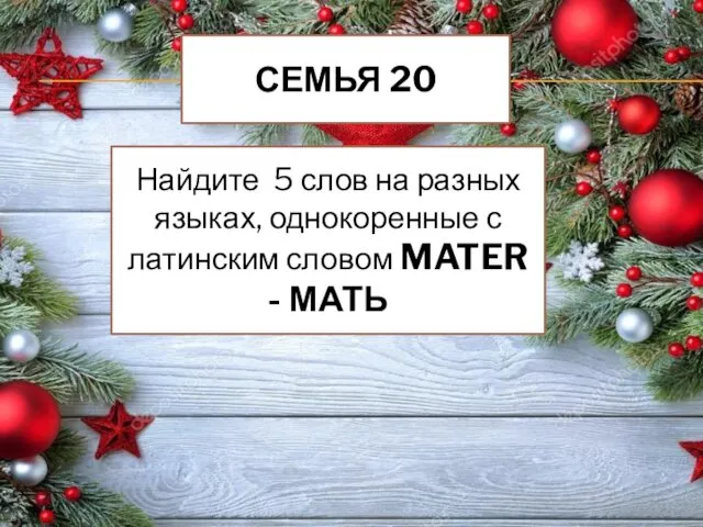 СЕМЬЯ 20 Найдите 5 слов на разных языках, однокоренные с латинским словом MATER - МАТЬ