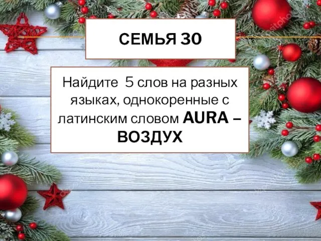 СЕМЬЯ 30 Найдите 5 слов на разных языках, однокоренные с латинским словом AURA – ВОЗДУХ