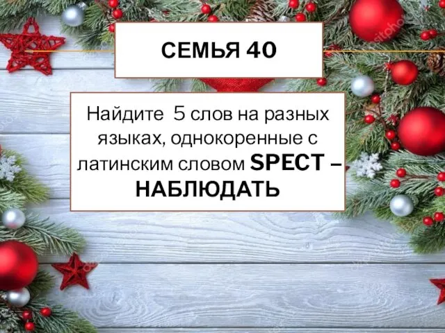 СЕМЬЯ 40 Найдите 5 слов на разных языках, однокоренные с латинским словом SPECT – НАБЛЮДАТЬ