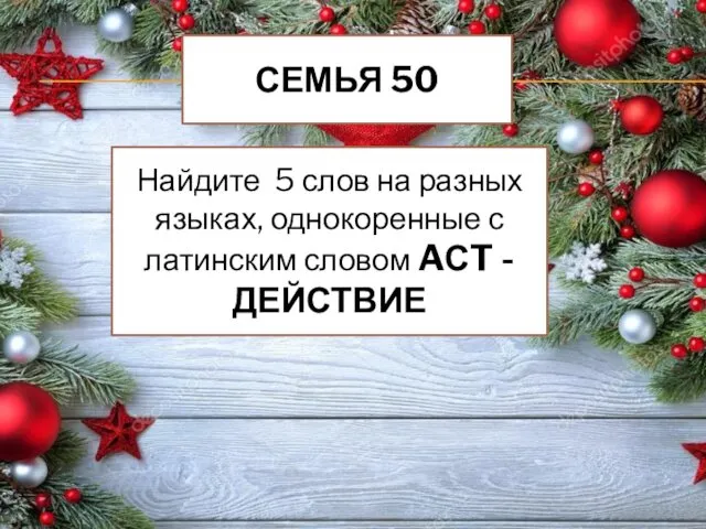 СЕМЬЯ 50 Найдите 5 слов на разных языках, однокоренные с латинским словом AСT - ДЕЙСТВИЕ