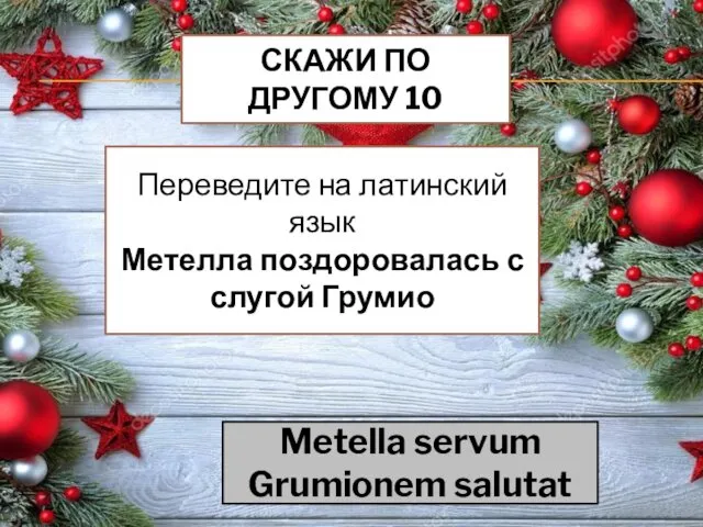 СКАЖИ ПО ДРУГОМУ 10 Переведите на латинский язык Метелла поздоровалась