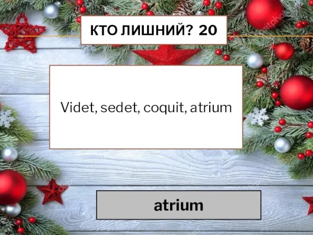 КТО ЛИШНИЙ? 20 Videt, sedet, coquit, atrium atrium