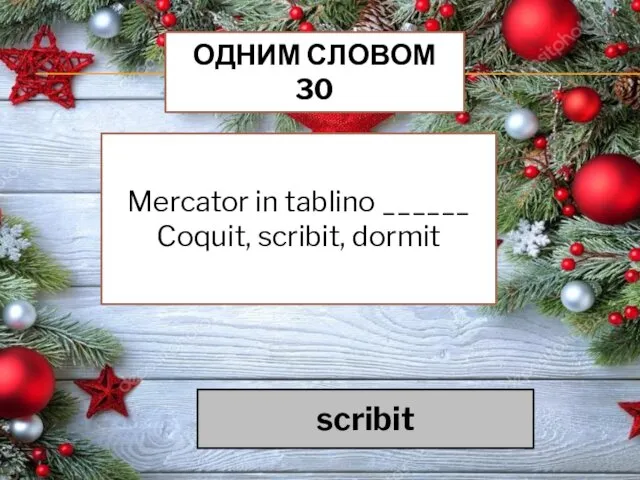 ОДНИМ СЛОВОМ 30 Mercator in tablino ______ Coquit, scribit, dormit scribit