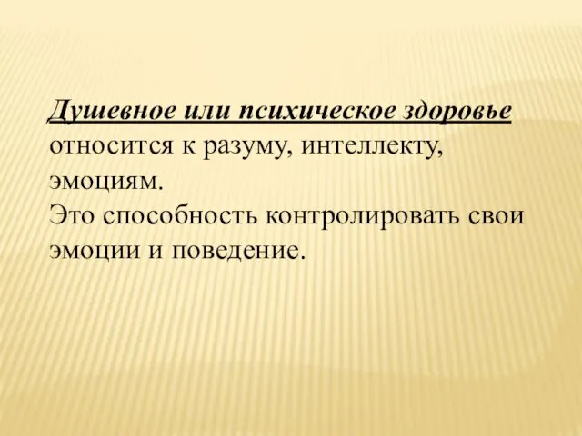 Душевное или психическое здоровье относится к разуму, интеллекту, эмоциям. Это способность контролировать свои эмоции и поведение.