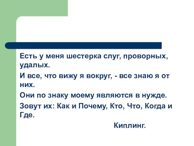 Есть у меня шестерка слуг, проворных, удалых. И все, что вижу я вокруг,