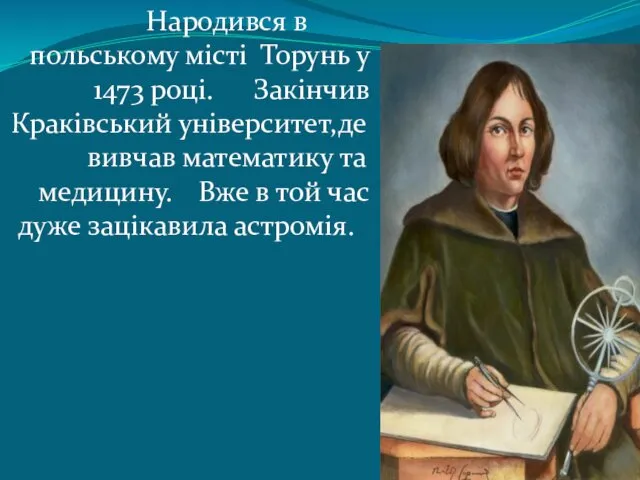 Народився в польському мiстi Торунь у 1473 роцi. Закiнчив Кракiвський унiверситет,де вивчав математику